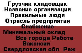 Грузчик-кладовщик › Название организации ­ Правильные люди › Отрасль предприятия ­ Снабжение › Минимальный оклад ­ 26 000 - Все города Работа » Вакансии   . Свердловская обл.,Реж г.